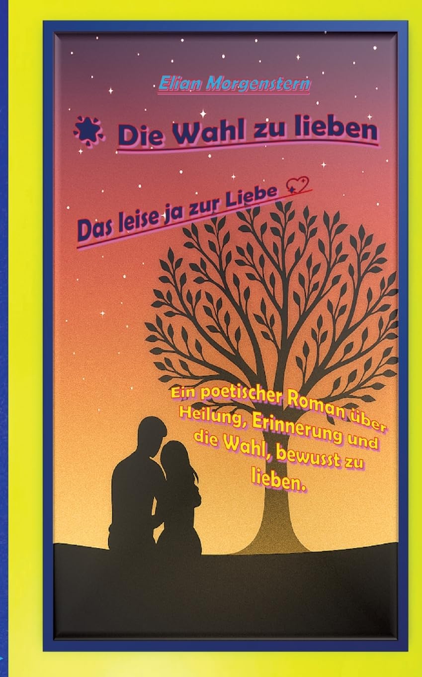 Die Wahl zu lieben: Das leise ja zur Liebe -Ein poetischer Roman über zwei Seelen, die sich nicht durch Zufall, sondern durch innere Übereinstimmung ... Momenten und mutigen Entscheidungen entfa