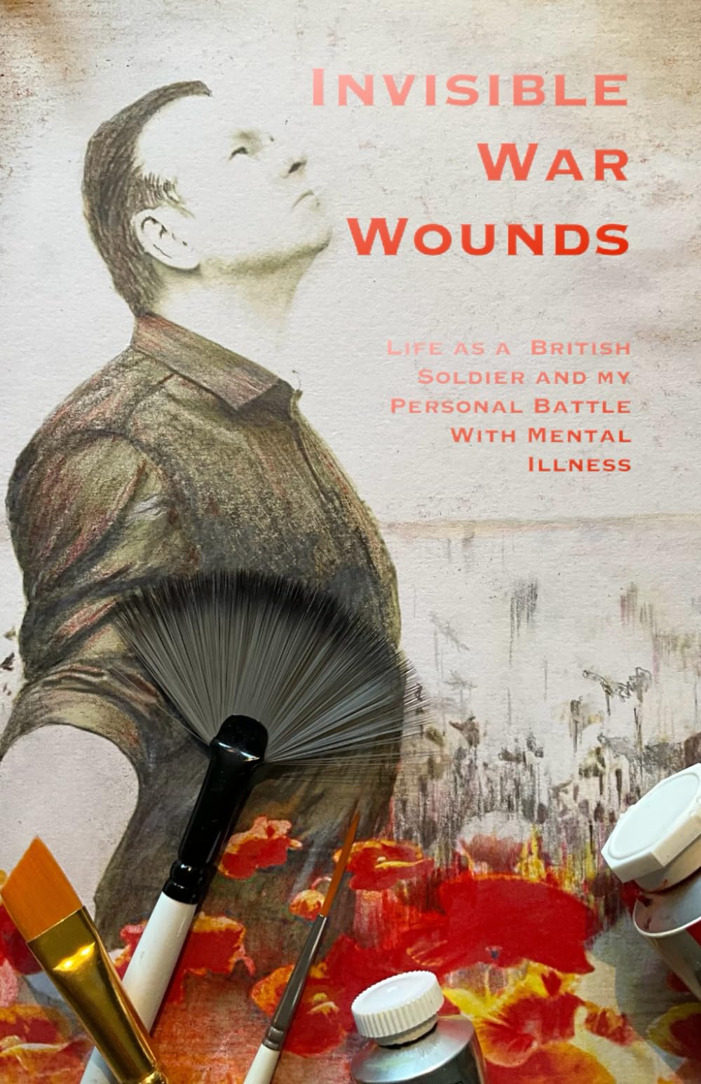 INVISIBLE WAR WOUNDS: Life as a British Soldier and my Personal Battle with Mental Illness