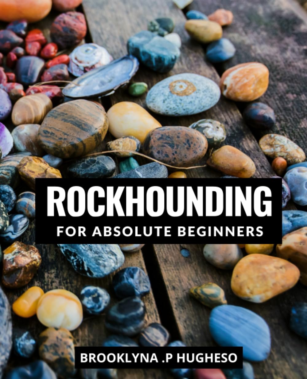 Rockhounding For Absolute Beginners: A Comprehensive Guide to Finding, Identifying, and Collecting Rocks and Minerals | Discover the Fascinating World of Rocks and Minerals with This Beginner's Guide