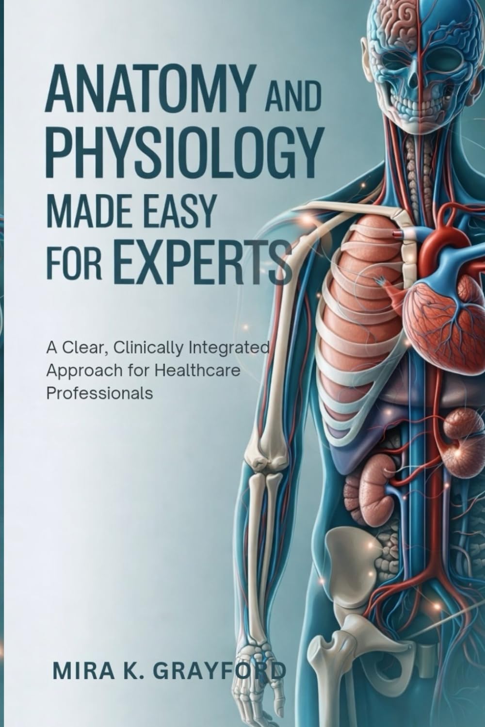 Anatomy and Physiology Made Easy for Experts: A Clear, Clinically Integrated Approach for Healthcare Professionals: 1