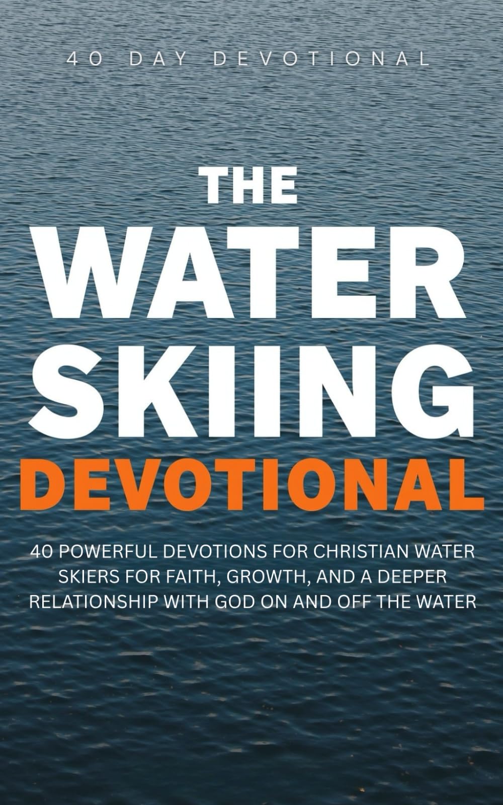 The Water Skiing Devotional: 40 Powerful Devotions for Christian Water Skiers for Faith, Growth, and a Deeper Relationship with God on and off the Water