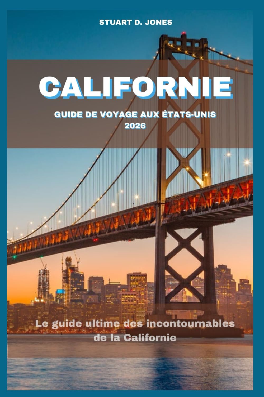 CALIFORNIE GUIDE DE VOYAGE AUX ÉTATS-UNIS 2026: Le guide ultime des incontournables de la Californie