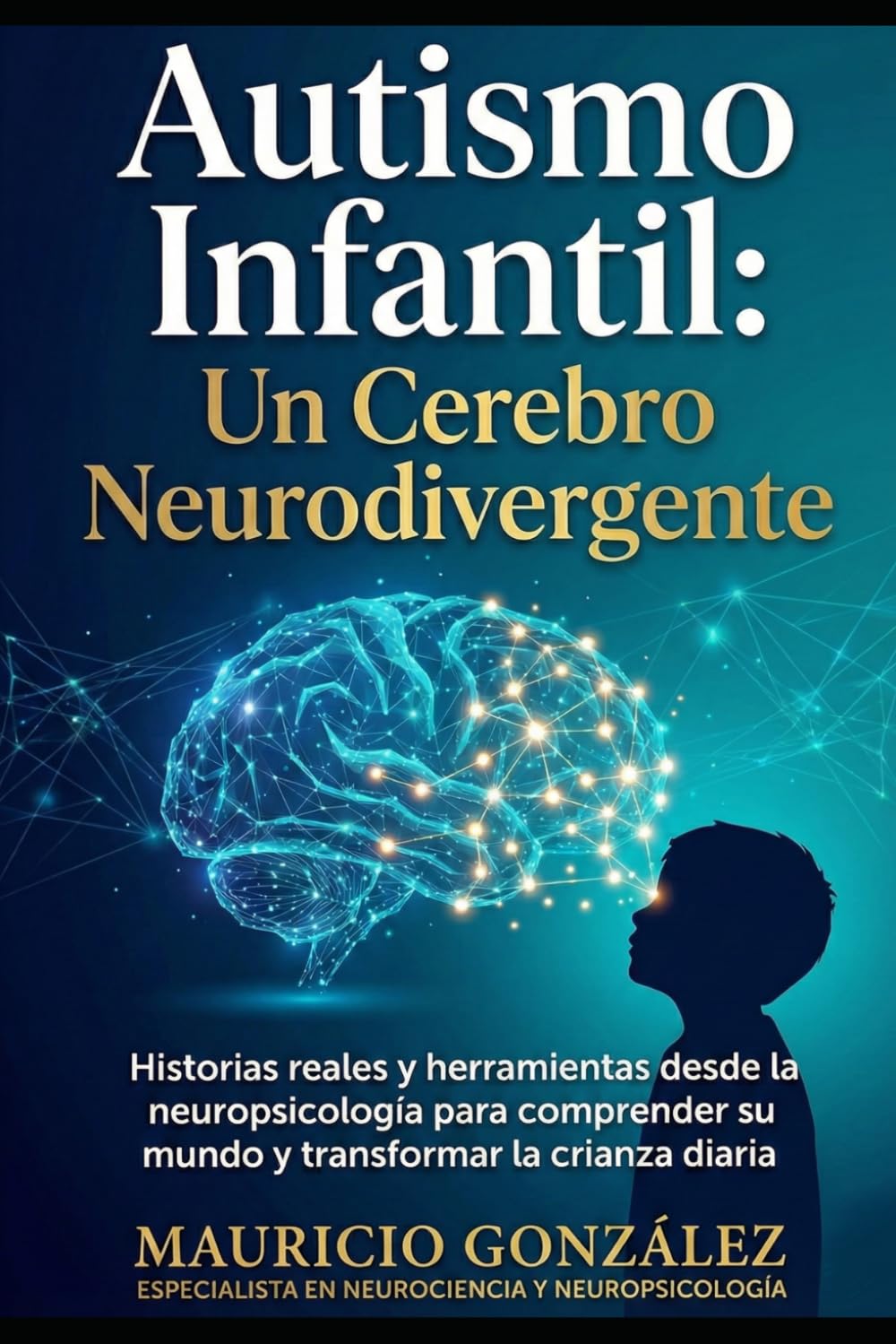 Autismo Infantil: Un Cerebro Neurodivergente: Historias Reales y Herramientas desde la Neuropsicología para Comprender su Mundo y Transformar la Crianza Diaria.