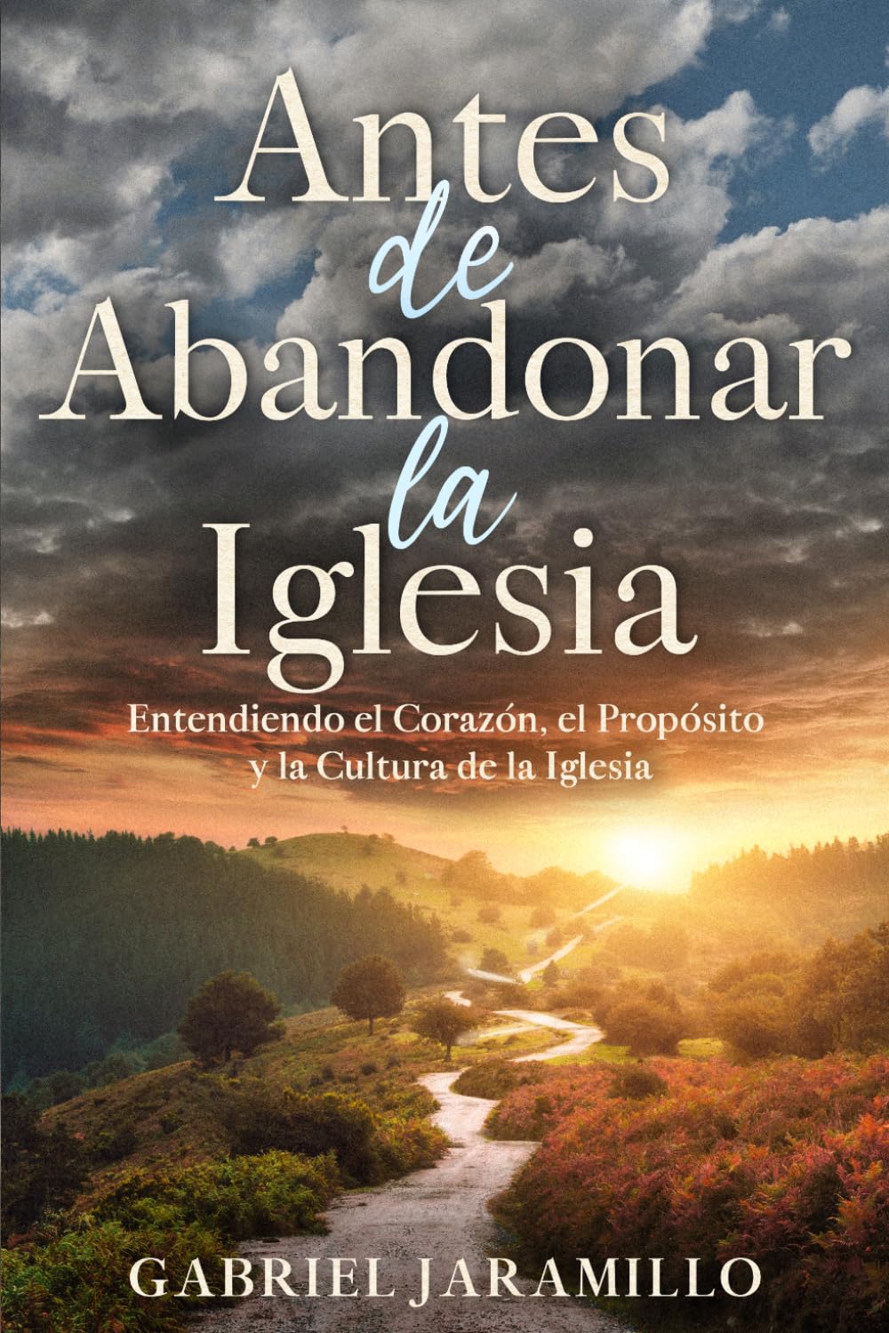Antes de Abandonar la Iglesia: Entendiendo el Corazón, el Propósito y la Cultura de la Iglesia