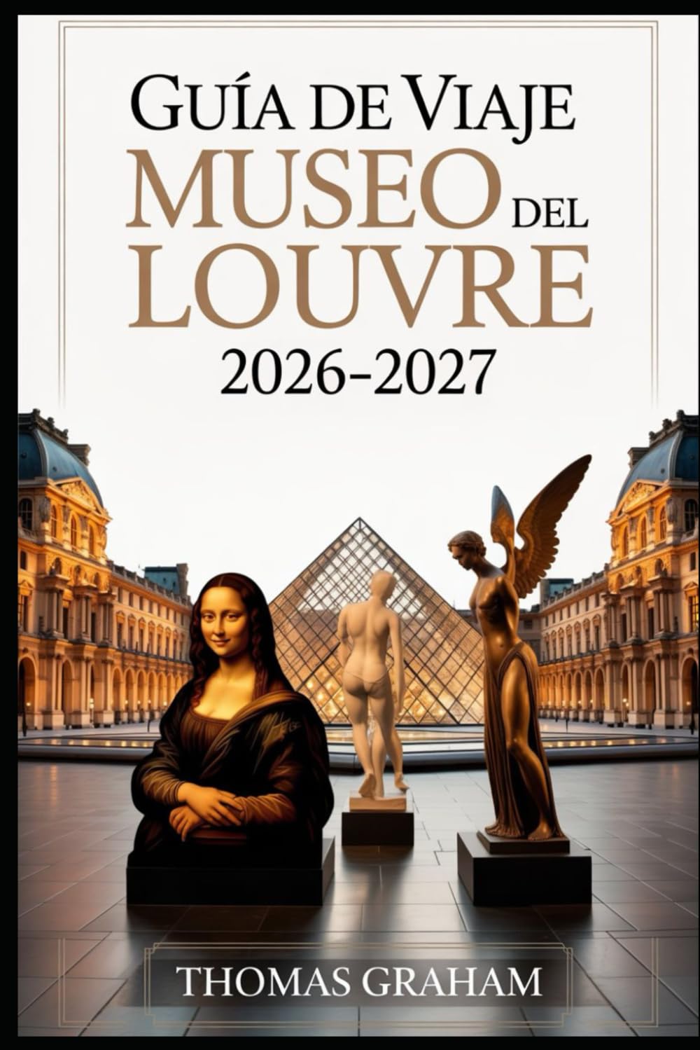 Guía de viaje del Museo del Louvre 2026-2027: Explore las obras maestras de la Mona Lisa, la Venus de Milo y la Victoria alada de Samotracia: su guía ... de cristal y los tesoros ocultos del Louvre.