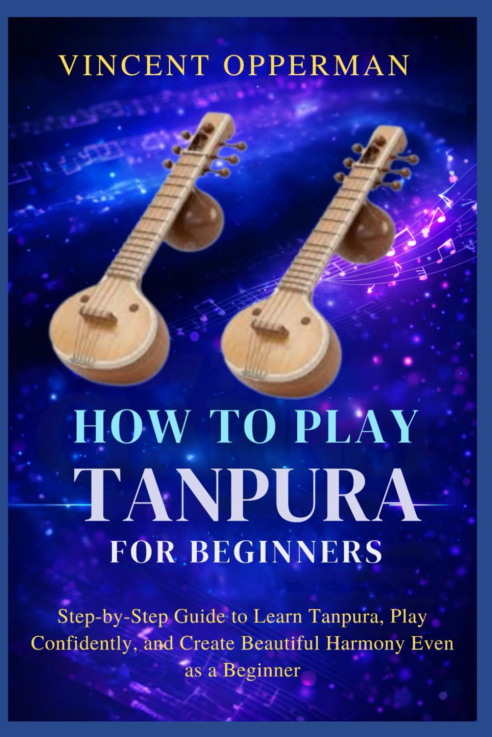 HOW TO PLAY TANPURA FOR BEGINNERS: Step-by-Step Guide to Learn Tanpura, Play Confidently, and Create Beautiful Harmony Even as a Beginner