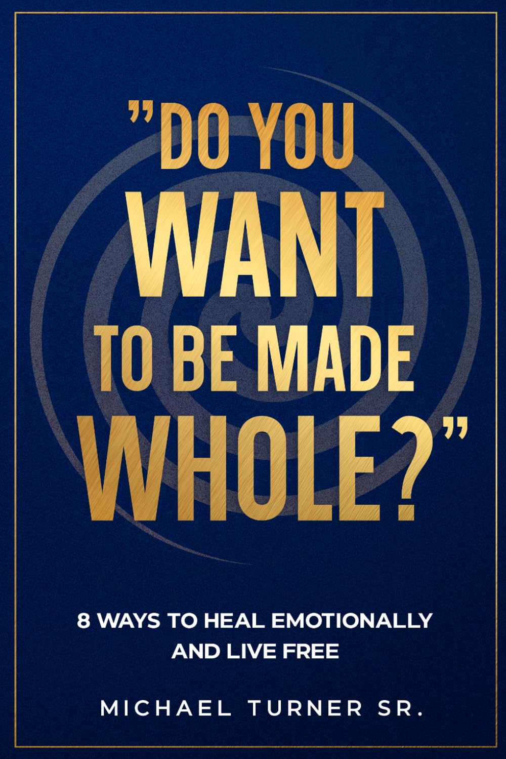 "Do you want to be made whole?": 8 ways to heal emotionally and live free