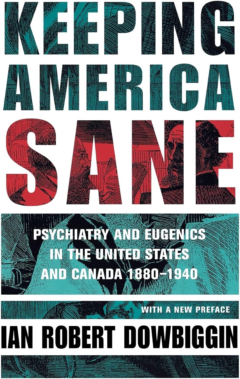 Keeping America Sane: Psychiatry and Eugenics in the United States and Canada, 1880โ1940 (Cornell Studies in the History of Psychiatry)