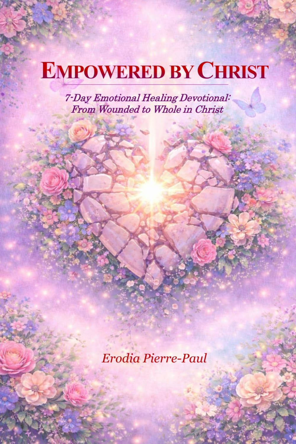 EMPOWERED BY CHRIST: 7-Day Emotional Healing Devotional: From Wounded to Whole in Christ