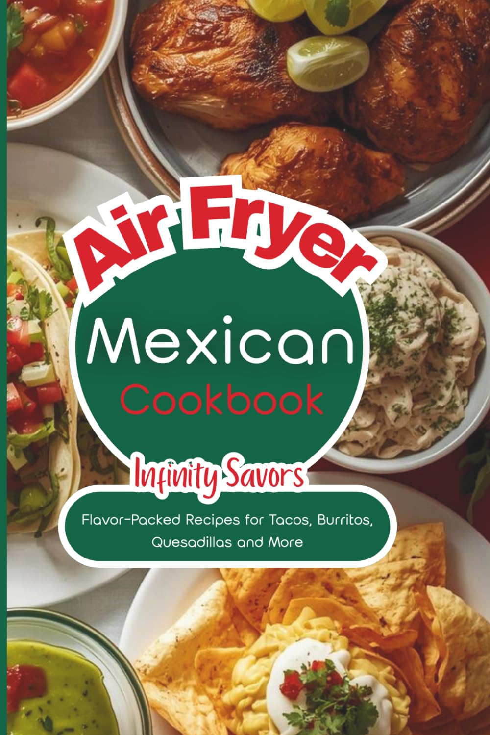 Mexican Air Fryer Cookbook: Easy Recipes Inspired by Traditional Mexican Cuisine | Easy Homemade Tacos, Burritos, Nachos