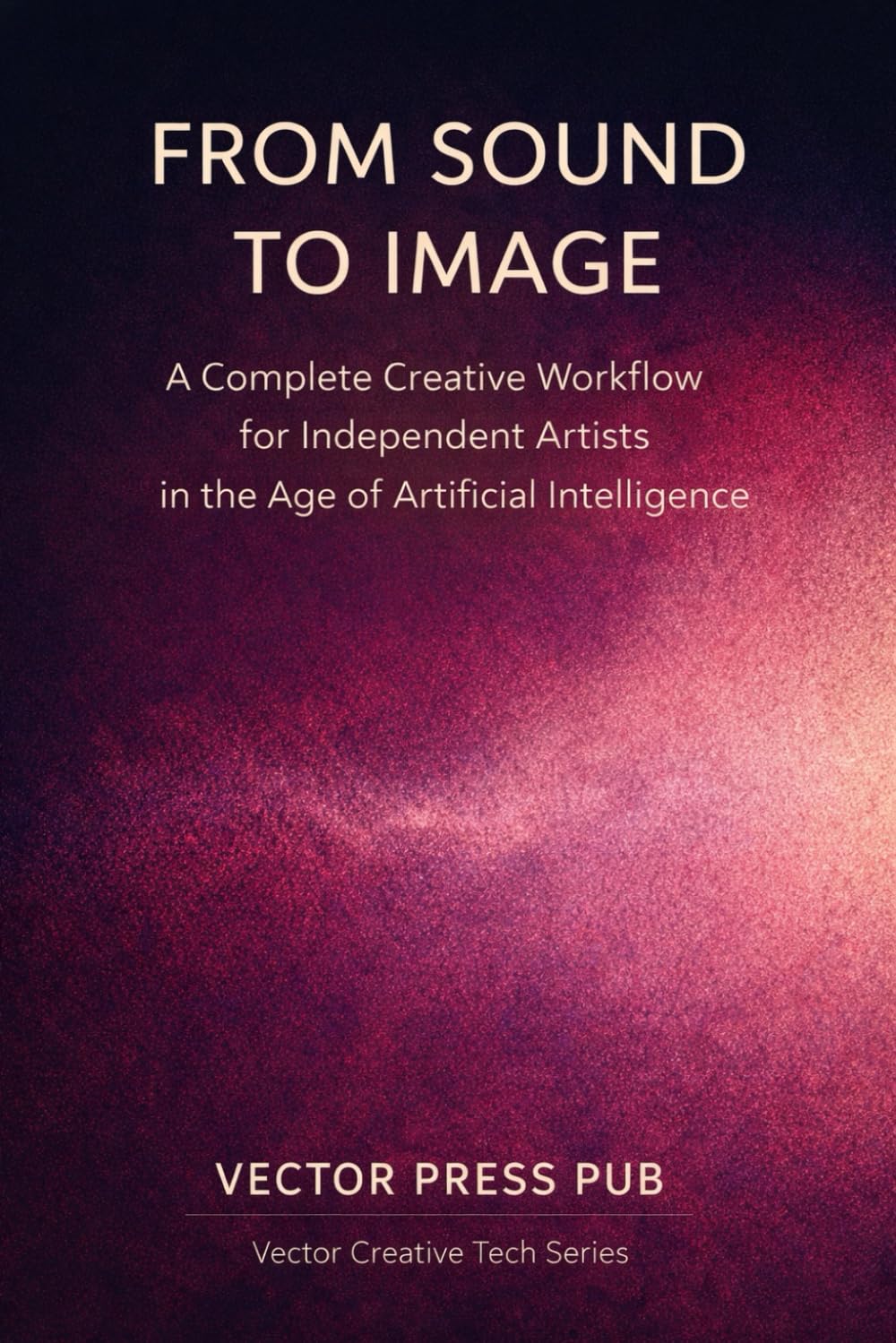 From Sound to Image: A Creative Workflow for Independent Artists in the Age of AI (Vector Creative Tech Series)