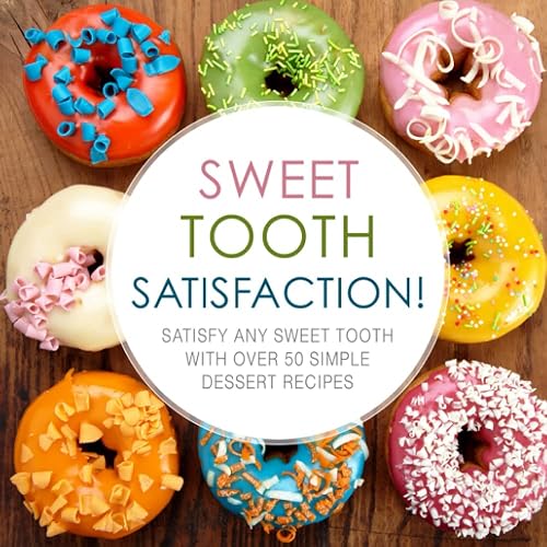 Sweet Tooth Satisfaction!: Satisfy Any Sweet Tooth With Over 50 Simple Dessert Recipes
