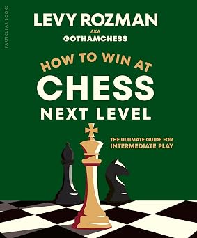 How to Win at Chess, Next Level The Ultimate Guide for Intermediate Play