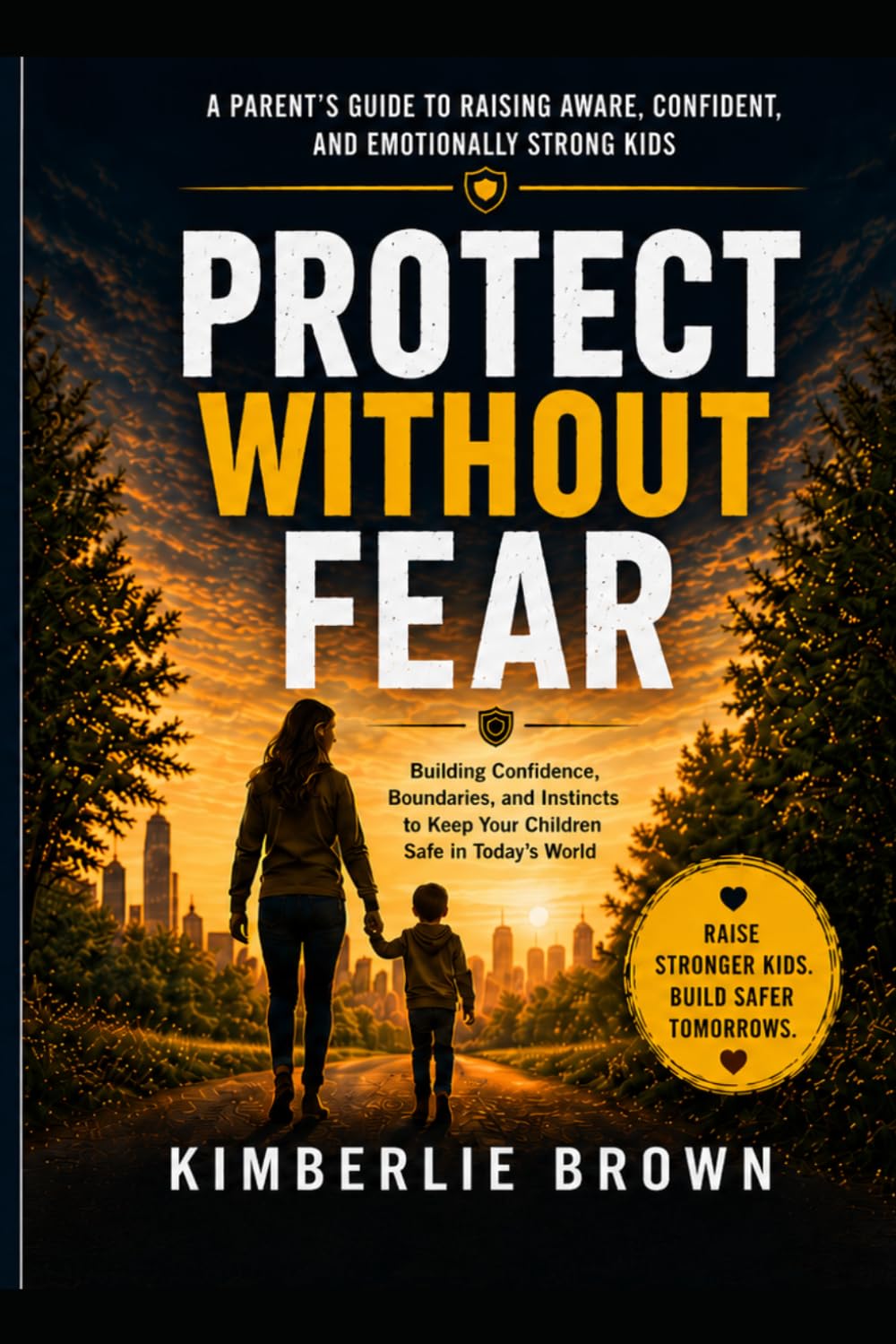 Protect Without Fear: Building Confidence, Boundaries, and Instincts to Keep Your Children Safe in Today's World