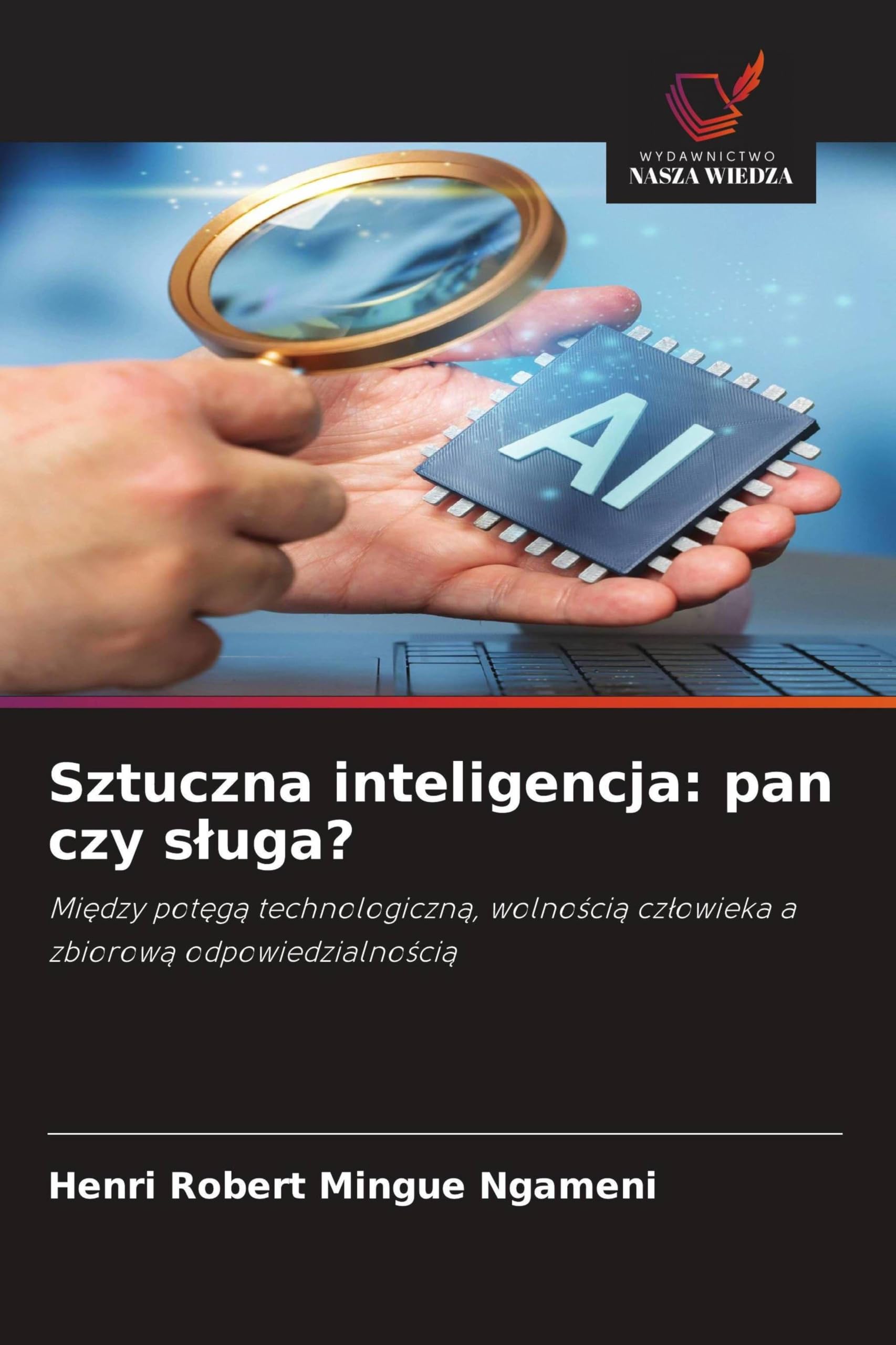 Sztuczna inteligencja: pan czy s¿uga?: Mi¿dzy pot¿g¿ technologiczn¿, wolno¿ci¿ cz¿owieka a zbiorow¿ odpowiedzialno¿ci¿