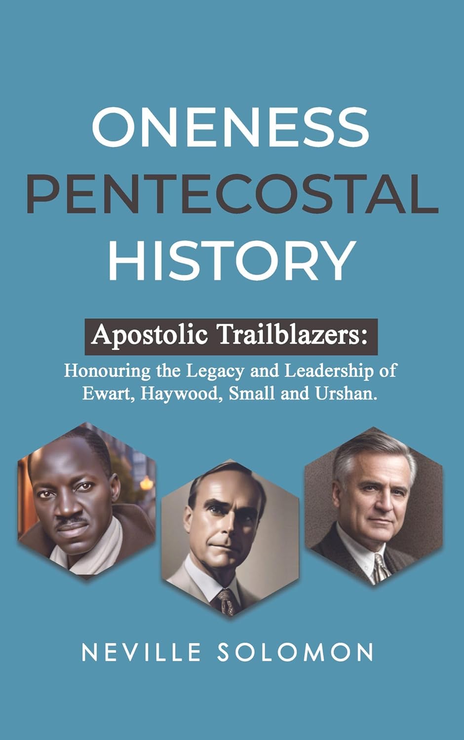 Oneness Pentecostal History: Apostolic Trailblazers: Honouring the Legacy and Leadership of Ewart, Haywood, Small and Urshan      Kindle Edition