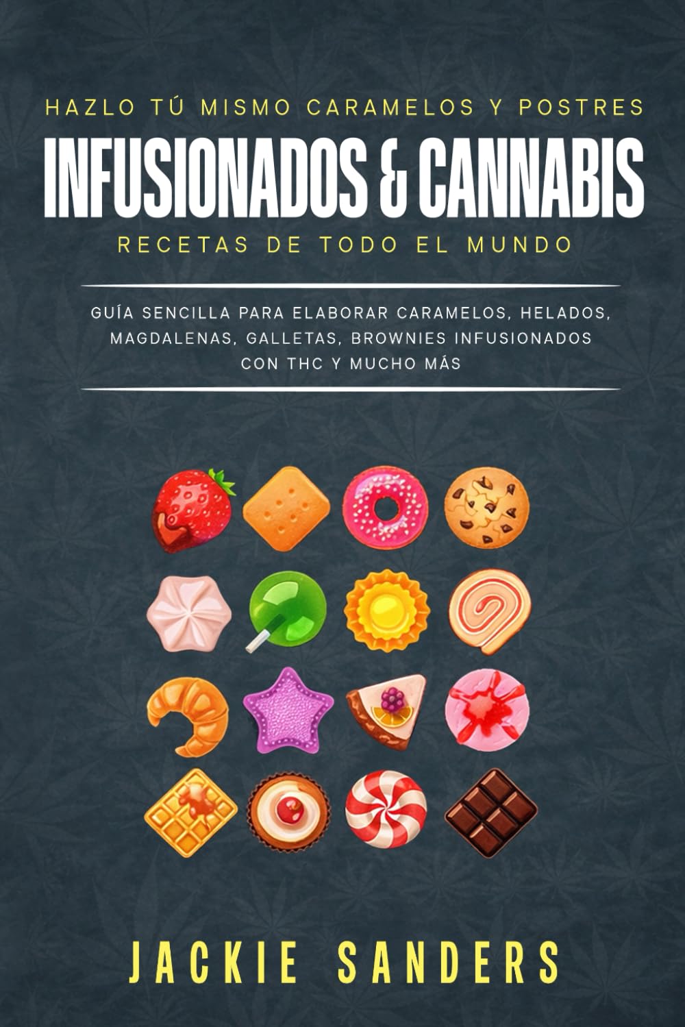 Hazlo tú mismo caramelos y postres infusionados con cannabis Recetas de todo el mundo: Guía Sencilla Para Elaborar Caramelos, Helados, Magdalenas, Galletas, Brownies Infusionados Con THC Y Mucho Más