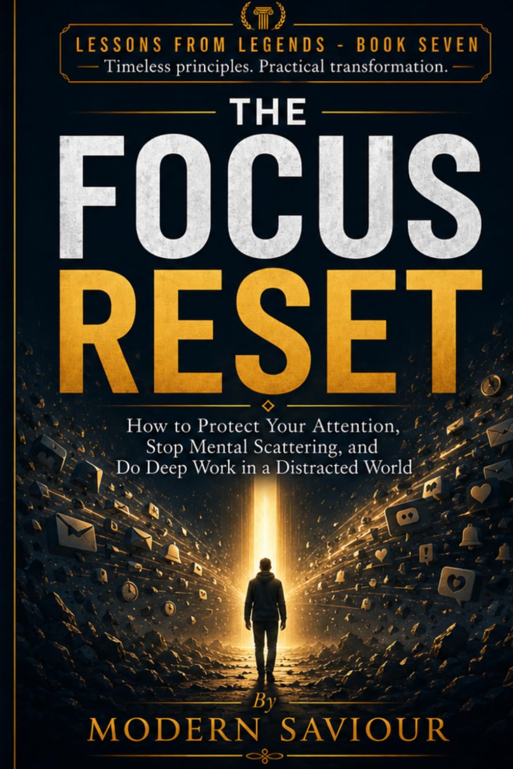 THE FOCUS RESET: How to Protect Your Attention, Stop Mental Scattering, and Do Deep Work in a Distracted World: 7 (Lessons from Legends)