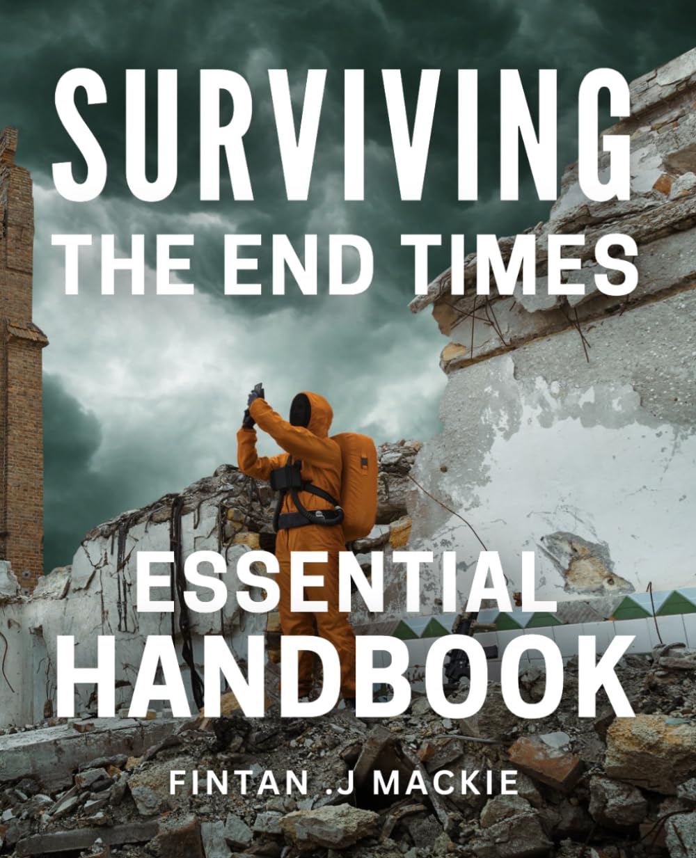 Surviving the End Times: Essential Handbook: The Ultimate Guide to Navigating the Apocalyptic Age and Ensuring Your Survival