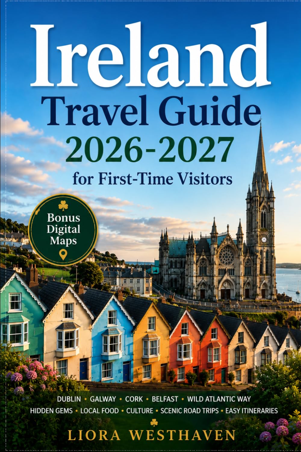 IRELAND TRAVEL GUIDE 2026-2027 FOR FIRST TIME VISITORS: DUBLIN, GALWAY, CORK, BELFAST, WILD ATLANTIC WAY, HIDDEN GEMS, LOCAL FOOD, CULTURE, SCENIC ROAD TIPS, EASY ITINERARIES