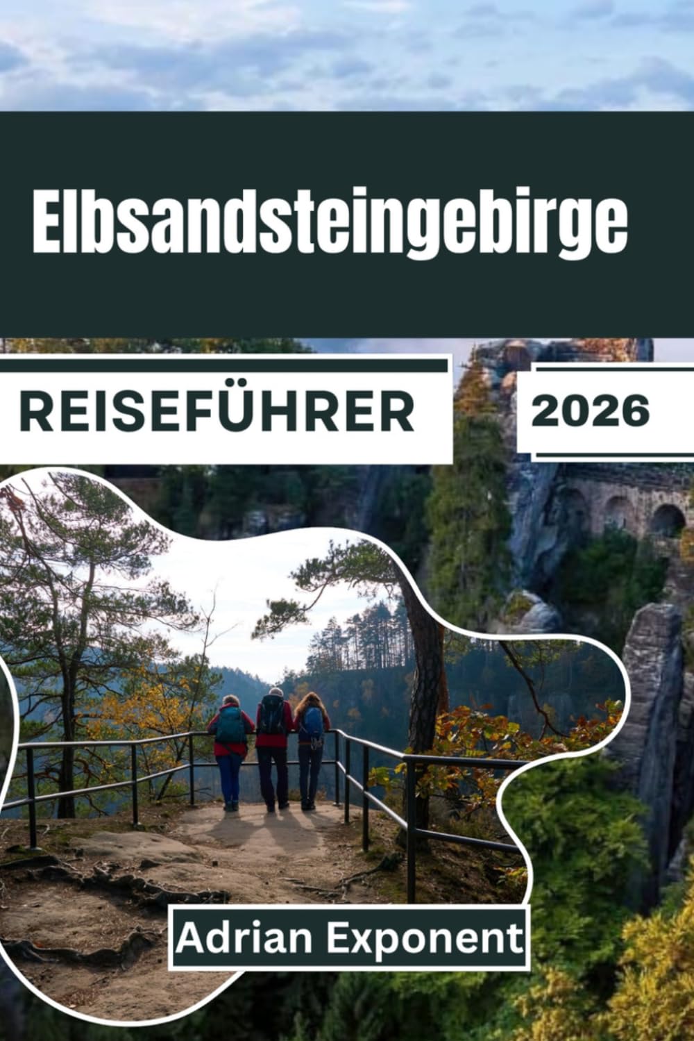 Elbsandsteingebirge Reiseführer 2026: Die schönsten Wanderwege der Sächsischen Schweiz, darunter der legendäre Malerweg | Über 50 Wanderwege mit ... landschaftlichen Highlights