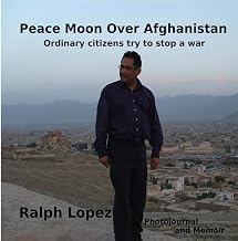 Peace Moon Over Afghanistan: Ordinary Citizens Try to Stop a War - Photojournal and Memoir