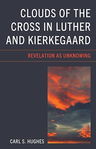 Clouds of the Cross in Luther and Kierkegaard: Revelation as Unknowing (New Kierkegaard Research)