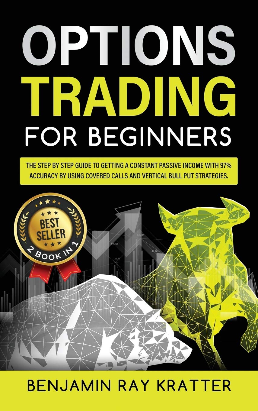 Options Trading for Beginners: The STEP by STEP Guide to Getting a Constant Passive Income with 97% Accuracy by Using Covered Calls and Vertical Bull Put Strategies