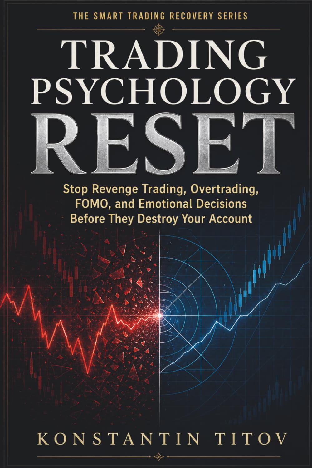 TRADING PSYCHOLOGY RESET: Stop Revenge Trading, Overtrading, FOMO, and Emotional Decisions Before They Destroy Your Account (The Smart Trading Recovery Series)