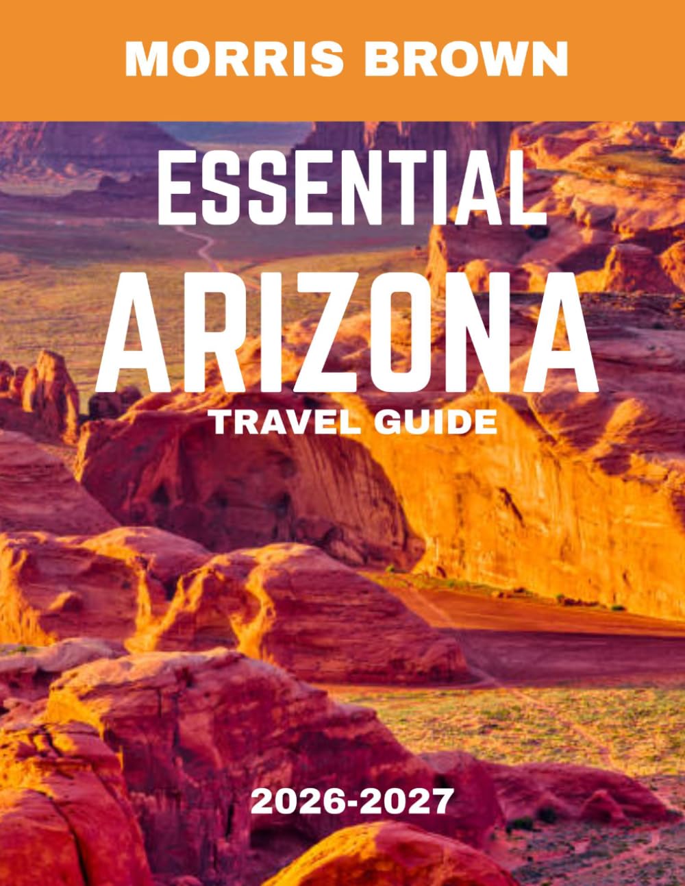 ESSENTIAL ARIZONA TRAVEL GUIDE 2026-2027 (FULL COLOR GUIDE): Essential Arizona: A Journey Through Desert Wonders, Red Rock Canyons, and Endless Skies