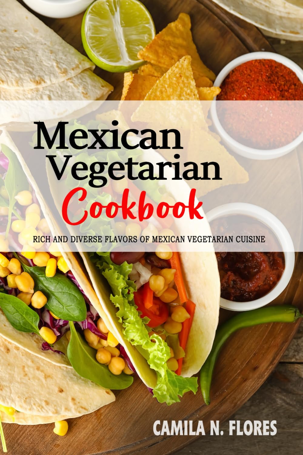 Mexican Vegetarian Cookbook: The Rich and Diverse Flavors of Mexican Vegetarian Cuisine.