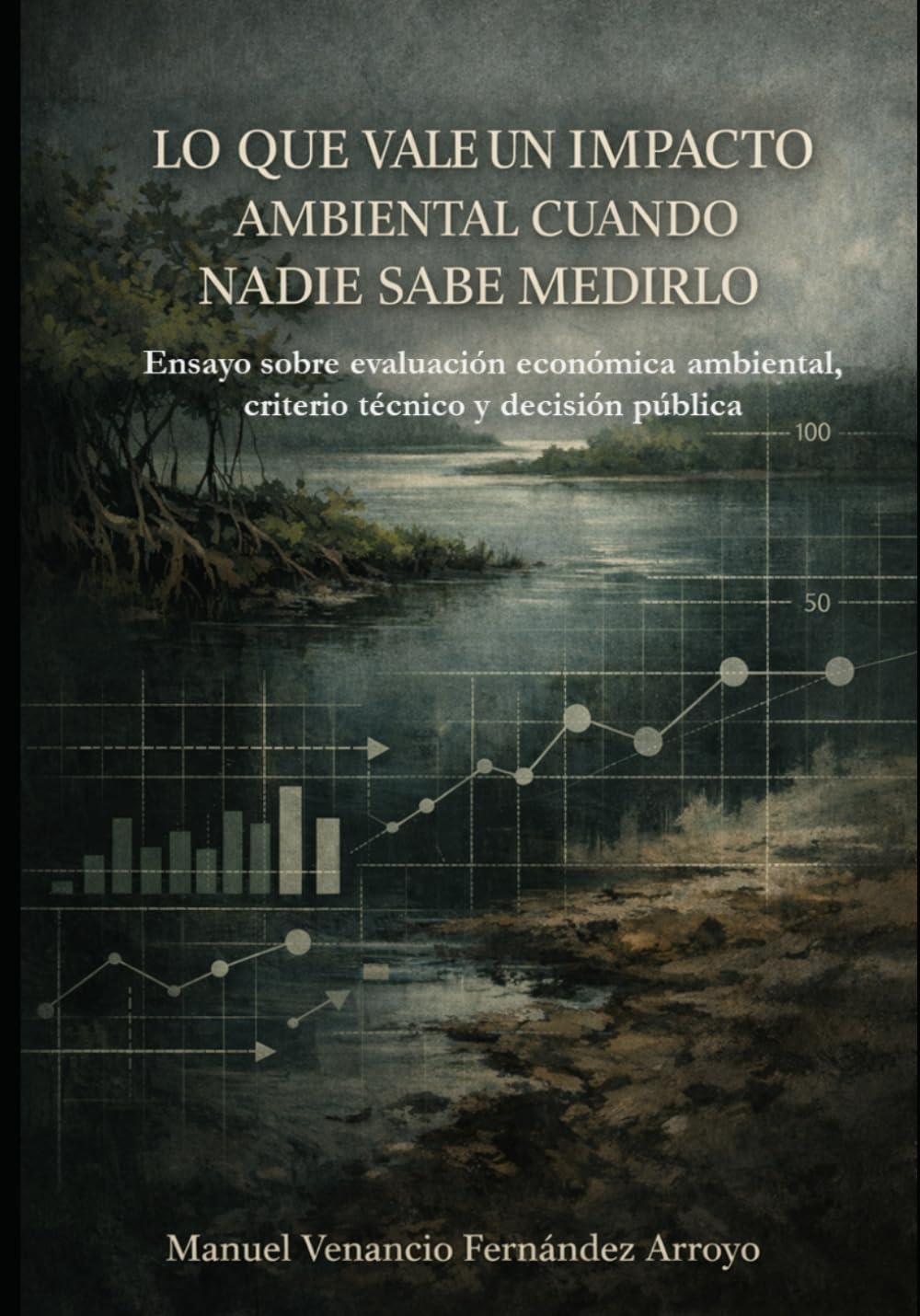 LO QUE VALE UN IMPACTO AMBIENTAL CUANDO NADIE SABE MEDIRLO: Ensayo sobre evaluación económica ambiental, criterio técnico y decisión pública