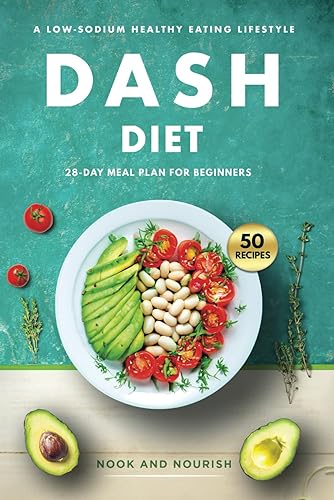 DASH Diet for Beginners 28-Day Low-Sodium Meal Plan for a Healthy Eating Lifestyle with 50 Savory Recipes