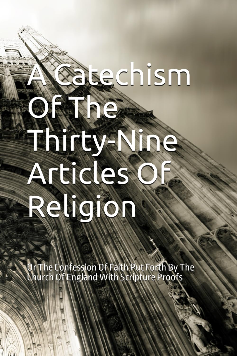 A Catechism Of The Thirty-Nine Articles Of Religion: Or The Confession Of Faith Put Forth By The Church Of England With Scripture Proofs