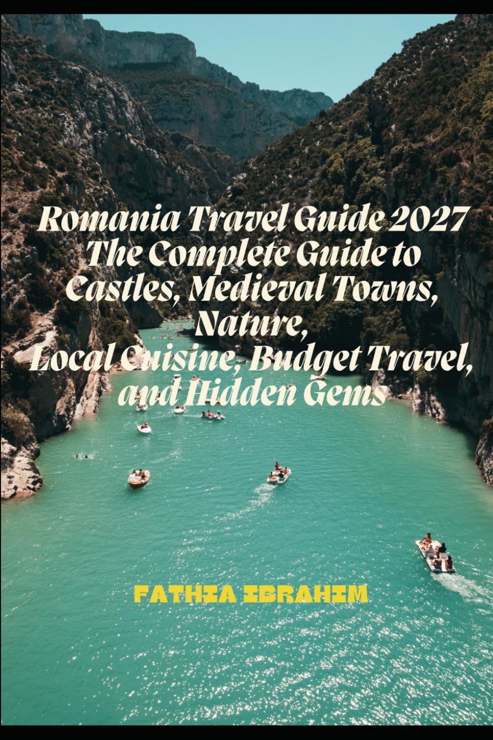 Romania Travel Guide 2027 The Complete Guide to Castles, Medieval Towns, Nature, Local Cuisine, Budget Travel, and Hidden Gems