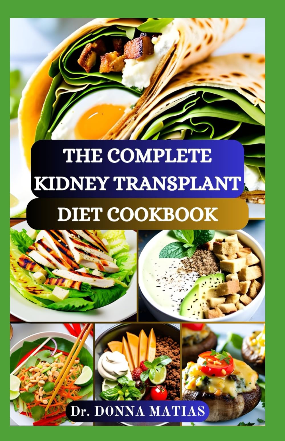 THE COMPLETE KIDNEY TRANSPLANT DIET COOKBOOK: A Flavorful Guide to Nourishing Your Well-Being Post Transplant, to Manage and Improve Renal Functions and to Prevent Complications