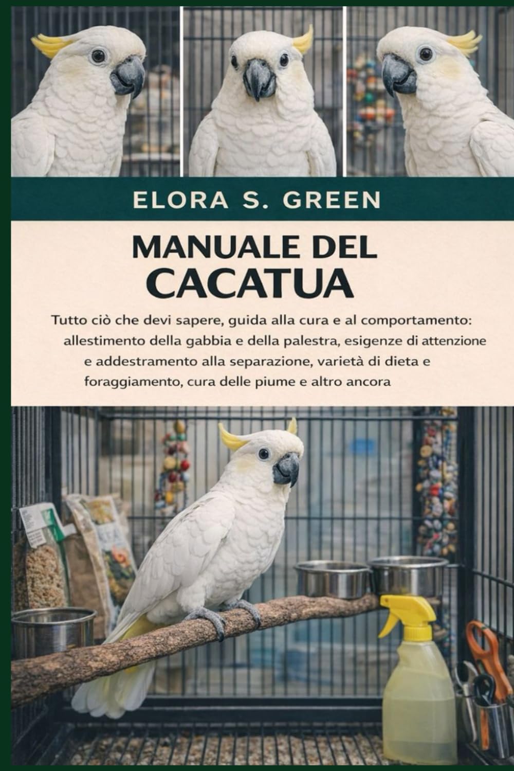 MANUALE DEL CACATUA: Tutto ciò che devi sapere, guida alla cura e al comportamento: allestimento della gabbia e della palestra, esigenze di attenzione ... cura delle piume e altro ancora