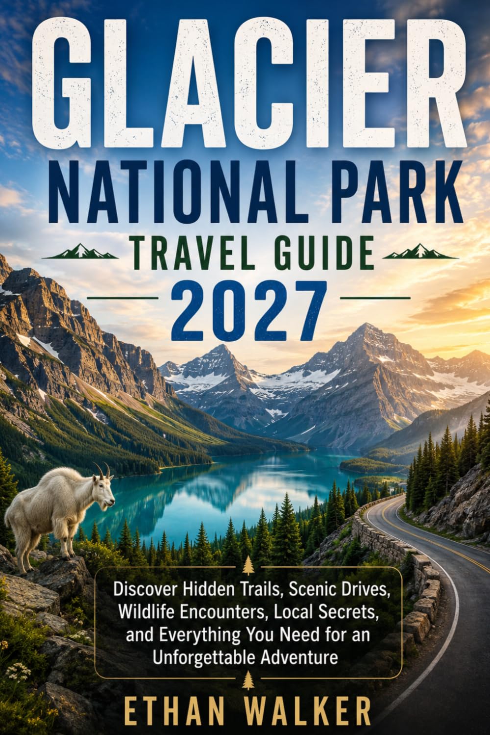 Glacier National Park Travel Guide 2027: Discover Hidden Trails, Scenic Drives, Wildlife Encounters, Local Secrets, and Everything You Need for an Unforgettable Adventure