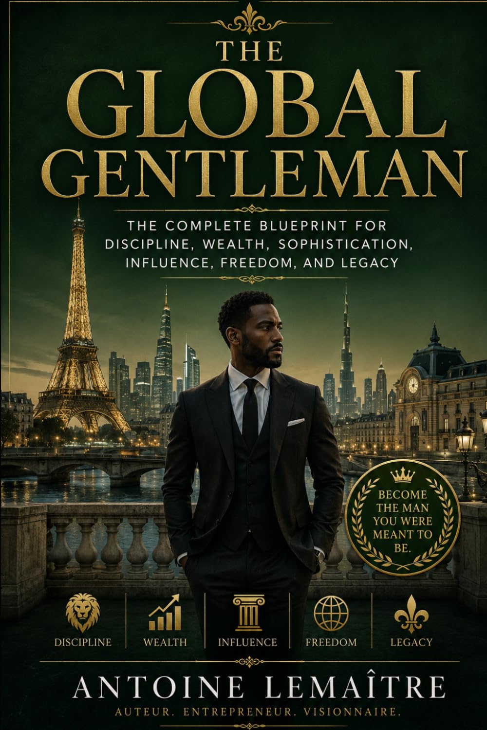THE GLOBAL GENTLEMAN: The Complete Blueprint for Discipline, Wealth, Sophistication, Influence, Freedom, and Legacy