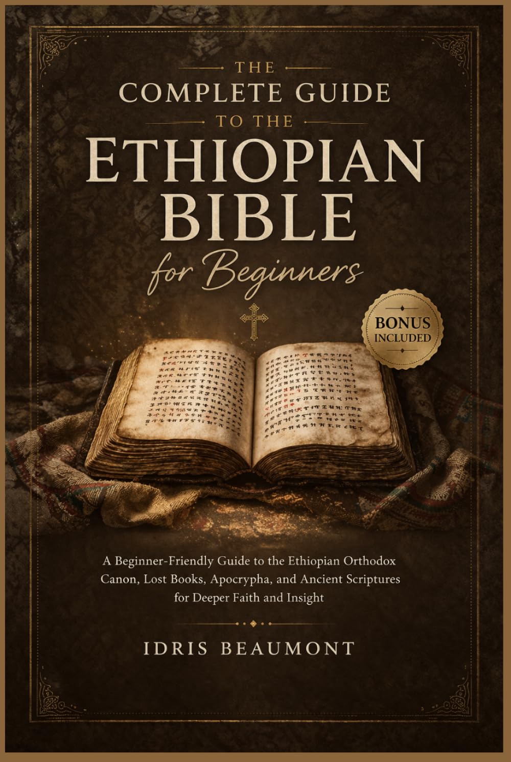 The Complete Guide to the Ethiopian Bible for Beginners: A Beginner-Friendly Guide to the Ethiopian Orthodox Canon, Lost Books, Apocrypha, and Ancient Scriptures for Deeper Faith and Insight