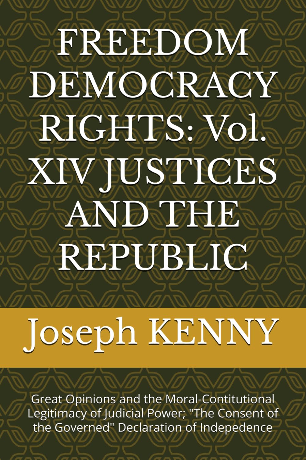 FREEDOM DEMOCRACY RIGHTS: Vol. XIV JUSTICES AND THE REPUBLIC: Great Opinions and the Moral-Contitutional Legitimacy of Judicial Power; "The Consent of the Governed" Declaration of Indepedence