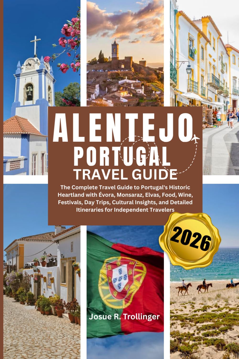 ALENTEJO PORTUGAL TRAVEL GUIDE 2026: The Complete Travel Guide to Portugal's Historic Heartland with Évora, Monsaraz, Elvas, Food, Wine, Festivals, ... Itineraries for Independent Travelers