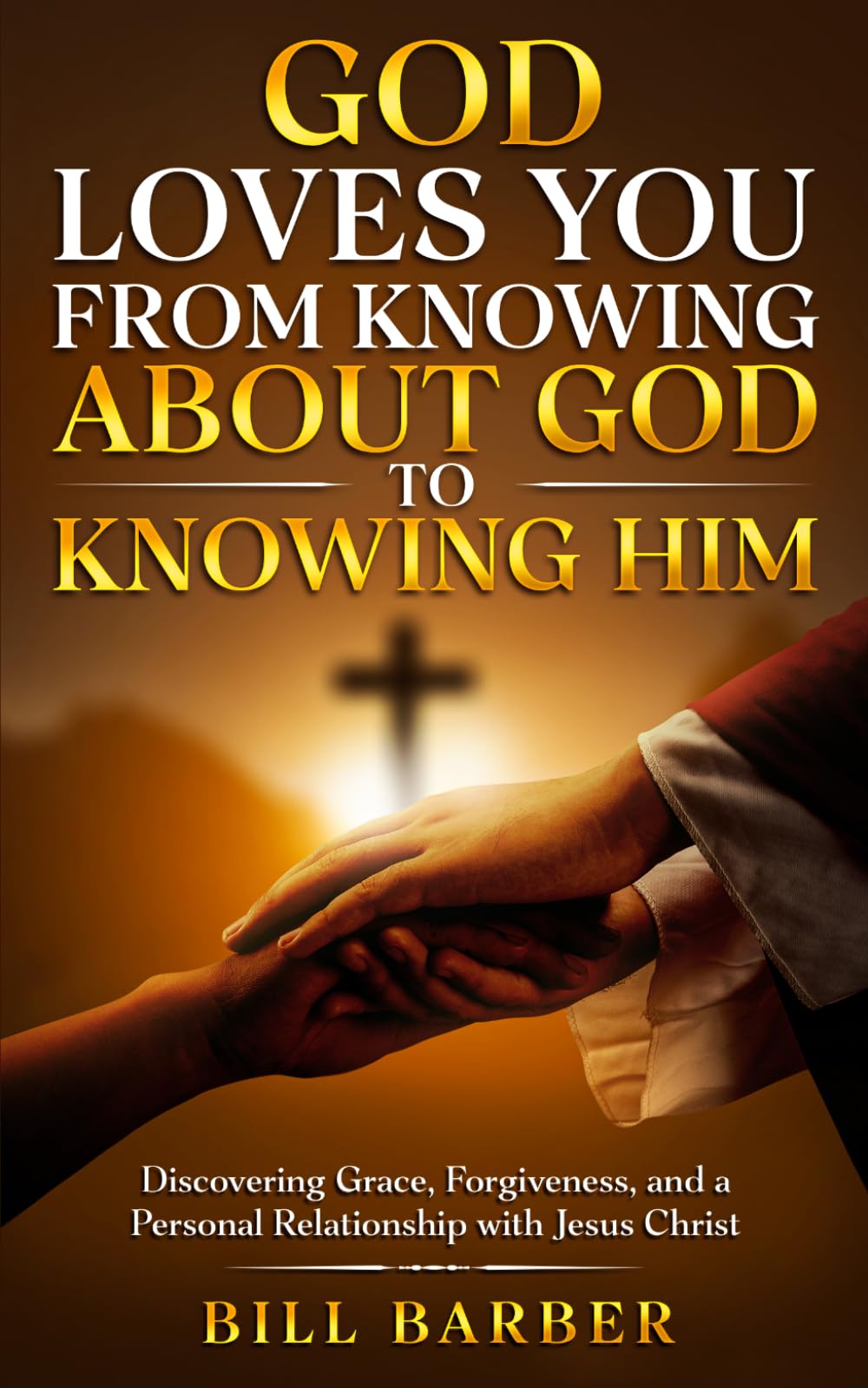 God Loves You: From Knowing About God to Knowing Him: Discovering Grace, Forgiveness, and a Personal Relationship with Jesus Christ
