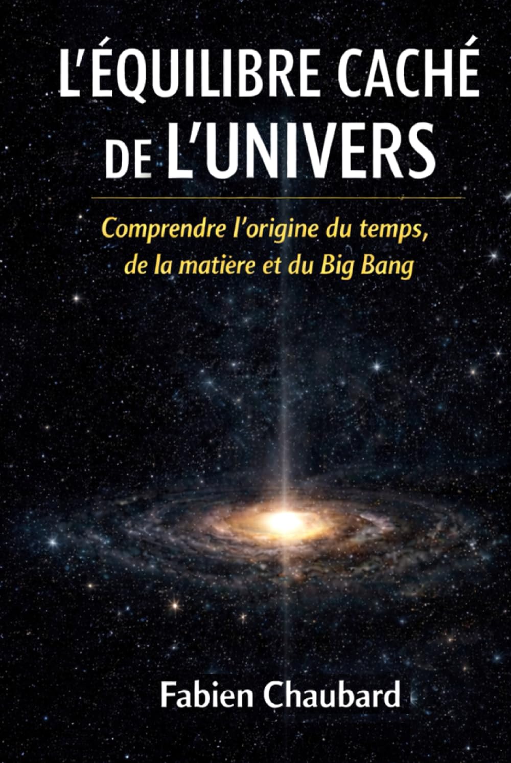 L'équilibre caché de l'univers: comprendre l'origine du temps, de la matière et du Big Bang.