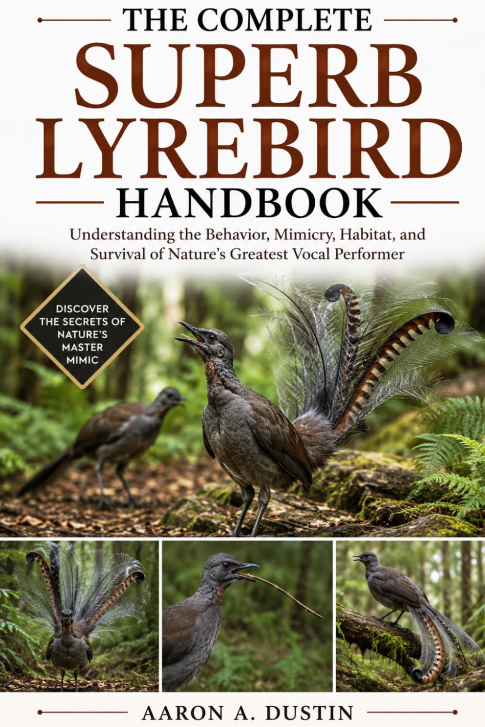 THE COMPLETE SUPERB LYREBIRD HANDBOOK: Understanding the Behavior, Mimicry, Habitat, and Survival of Nature’s Greatest Vocal Performer