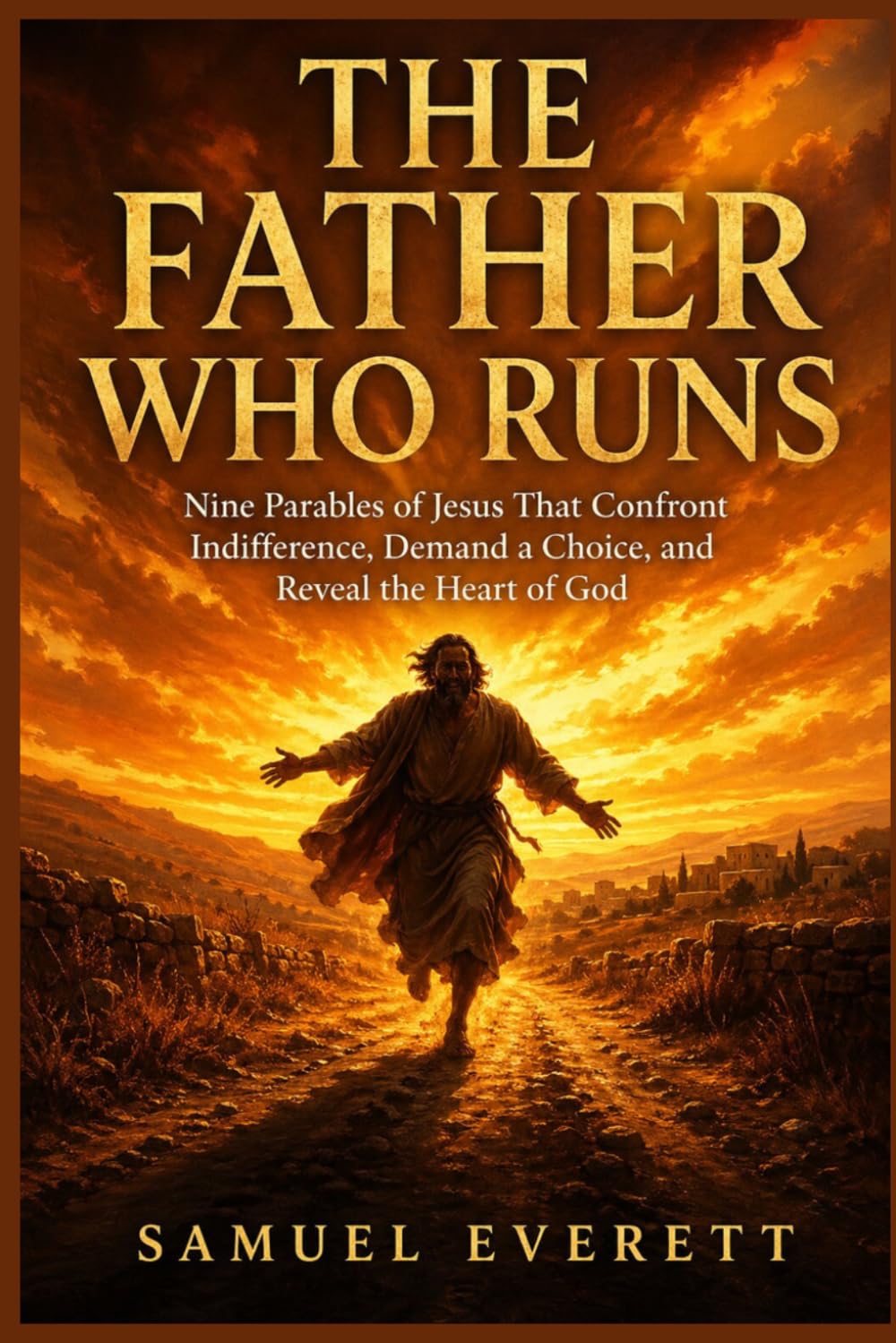 The Father Who Runs: Nine Parables of Jesus That Confront Indifference, Demand a Choice, and Reveal the Heart of God