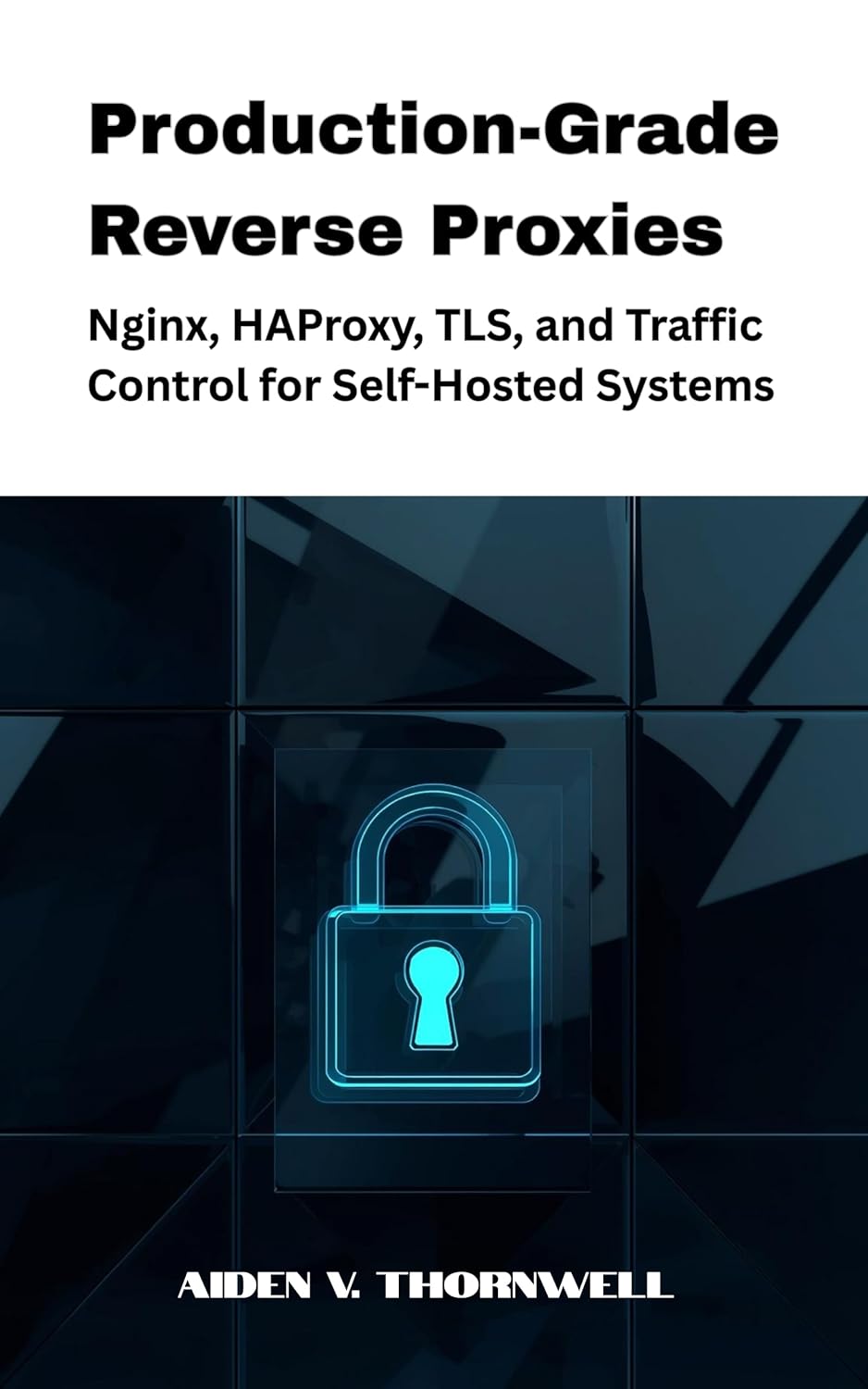 Production-Grade Reverse Proxies: Nginx, HAProxy, TLS, and Traffic Control for Self-Hosted Systems (The Production-Grade Self-Hosted Infrastructure Series Book 2)      Kindle Edition