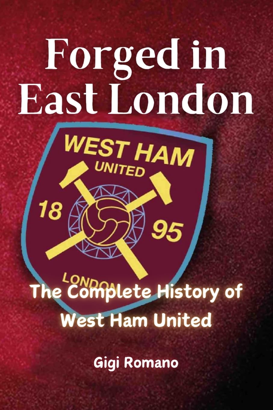 Forged in East London: The Complete History of West Ham United