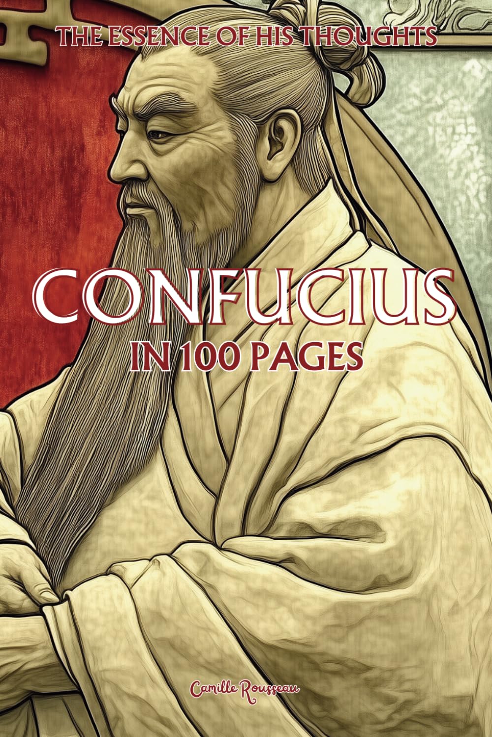 Confucius: The essence of his thoughts in 100 Pages: Discover the philosophy of Confucius, a profound and timeless thought which invites us to ... relationships. (Philosophies in 100 Pages)