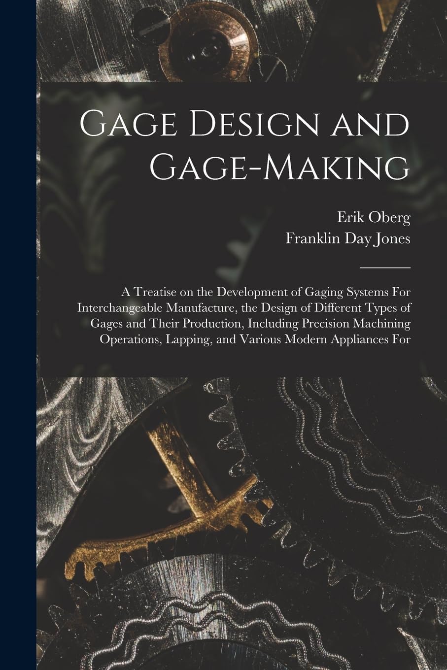 Gage Design and Gage-making; a Treatise on the Development of Gaging Systems For Interchangeable Manufacture, the Design of Different Types of Gages ... Lapping, and Various Modern Appliances For